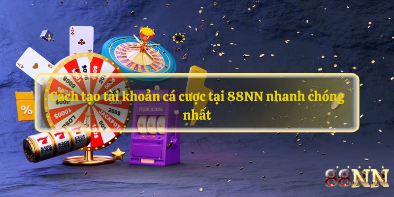 Cách tạo tài khoản cá cược tại 88NN nhanh chóng nhất