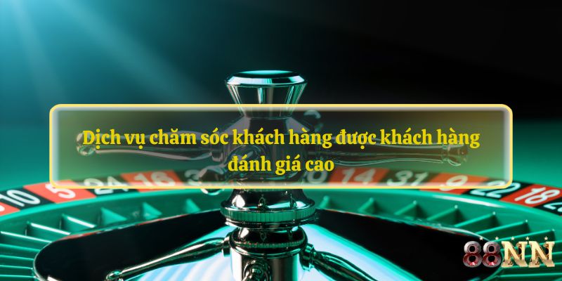 Dịch vụ chăm sóc khách hàng được khách hàng đánh giá cao