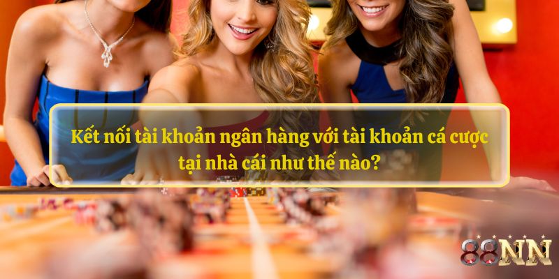 Kết nối tài khoản ngân hàng với tài khoản cá cược tại nhà cái như thế nào?